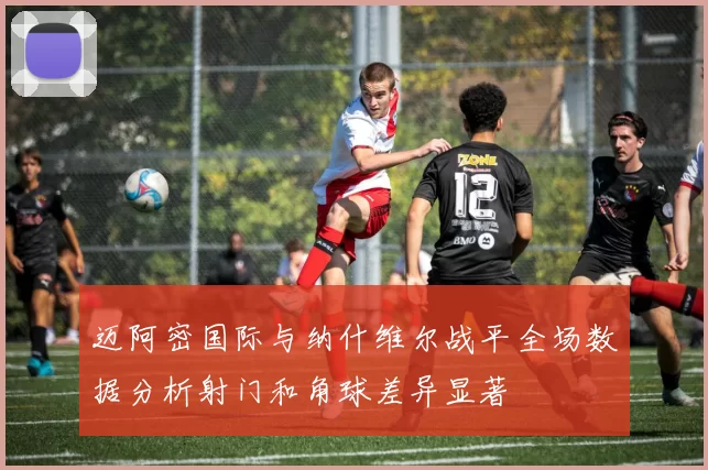 迈阿密国际与纳什维尔战平全场数据分析射门和角球差异显著