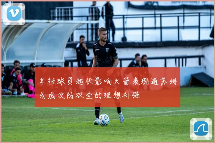 年轻球员起伏影响火箭表现道苏姆或成攻防双全的理想补强