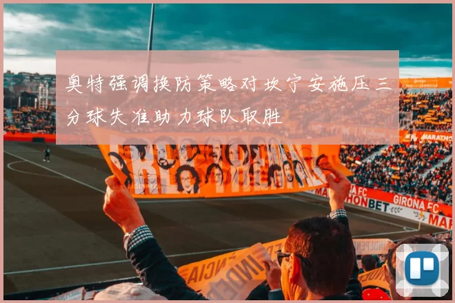 奥特强调换防策略对坎宁安施压三分球失准助力球队取胜