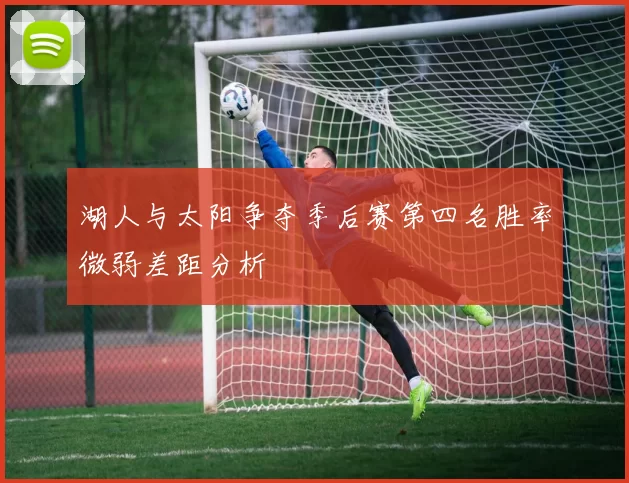 湖人与太阳争夺季后赛第四名胜率微弱差距分析