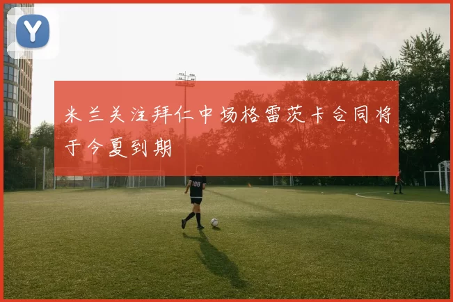 米兰关注拜仁中场格雷茨卡合同将于今夏到期