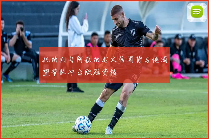 托纳利与阿森纳尤文传闻背后他渴望带队冲击欧冠资格