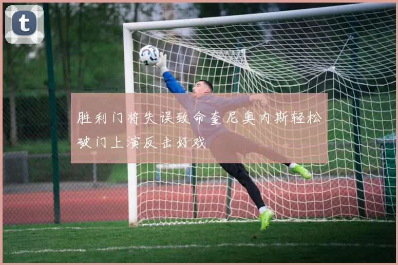 胜利门将失误致命奎尼奥内斯轻松破门上演反击好戏