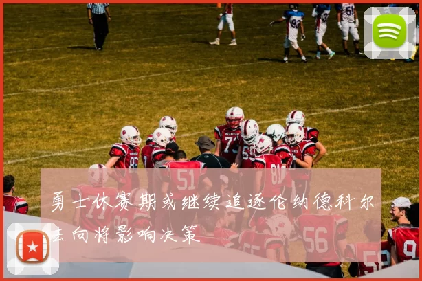 勇士休赛期或继续追逐伦纳德科尔去向将影响决策